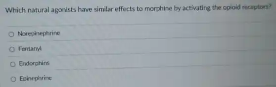Which natural agonists have similar effects to morphine by activating the opioid receptors?
Norepinephrine
Fentanyl
Endorphins
Epinephrine
