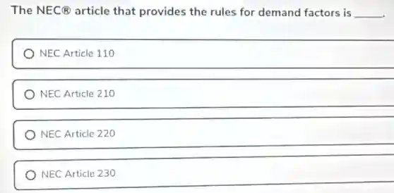 The NEC@ article that provides the rules for demand factors is __
NEC Article 110
NEC Article 210
NEC Article 220
NEC Article 230