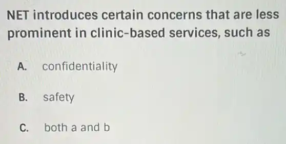 NET introduces certain concerns that are less
prominent in clinic-based services, such as
A. confidentiality
B. safety
C. both a and b