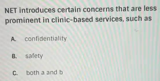 NET introduces certain concerns that are less
prominent in clinic-based services, such as
A.confidentiality
B. safety
C. both a and b