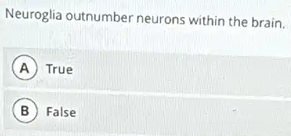 Neuroglia outnumber neurons within the brain.
A True
B False