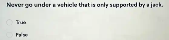 Never go under a vehicle that is only supported by a jack.
True
False
