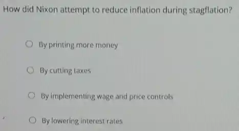 How did Nixon attempt to reduce inflation during stagflation?
By printing more money
By cutting taxes
By implementing wage and price controls
By lowering interest rates