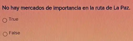 No hay mercados de importancia en la ruta de La Paz.
True
False