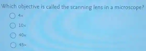 Which objective is called the scanning lens in a microscope?
4x
10x
40x
45x