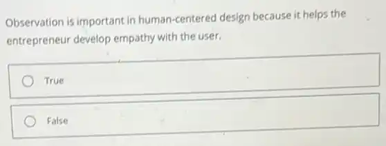 Observation is important in human-centered design because it helps the
entrepreneur develop empathy with the user.
square
square