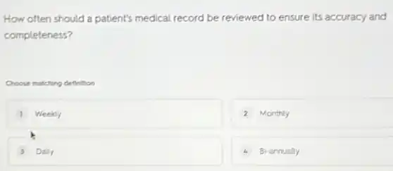 How often should a patient's medical record be reviewed to ensure its accuracy and
completeness?
matching definition
Weekly
2 Monthly
Dally
4 Bi-annually