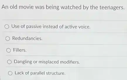 An old movie was being watched by the teenagers.
Use of passive instead of active voice.
Redundancies.
Fillers.
Dangling or misplaced modifiers.
Lack of parallel structure.