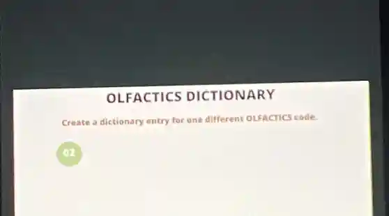 OLFACTICS DICTIONARY
Create a dictionary entry for one different OLFACTICS code.
02