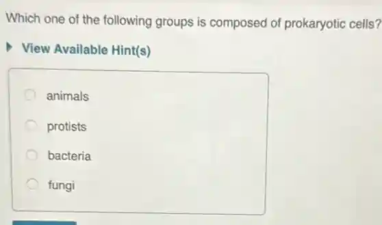 Which one of the following groups is composed of prokaryotic cells?
View Available Hint(s)
animals
protists
bacteria
fungi
