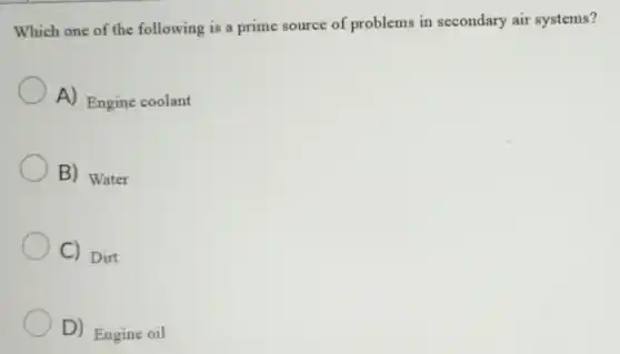 Which one of the following is a prime source of problems in secondary air systems?
A) Engine coolant
B) Water
C) Dirt
D) Engine oil