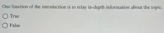One function of the introduction is to relay in-depth information about the topic.
True
False