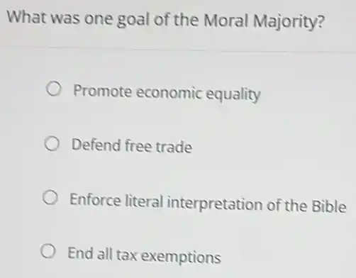 What was one goal of the Moral Majority?
Promote economic equality
Defend free trade
Enforce literal interpretation of the Bible
End all tax exemptions