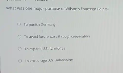 What was one major purpose of Wilson's Fourteen Points?
To punish Germany
To avoid future wars through cooperation
To expand U.S. territories
To encourage U.S. isolationism
