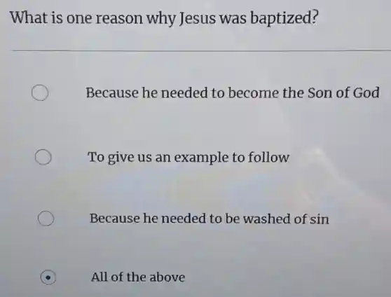 What is one reason why Jesus was baptized?
Because he needed to become the Son of God
To give us an example to follow
Because he needed to be washed of sin
All of the above