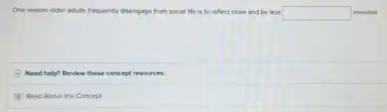 One reason older adults frequently disengage from social life is to reflect more and be less square invested.
C Need help? Review these concept resources.
Read About the Concept