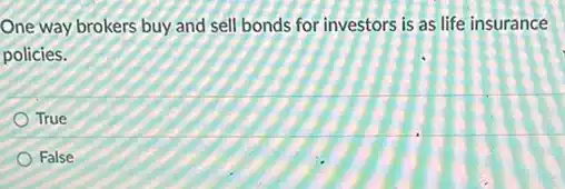 One way brokers buy and sell bonds for investors is as life insurance
policies.
True
False