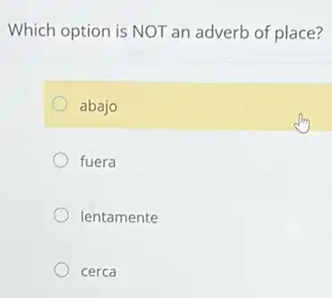 Which option is NOT an adverb of place?
abajo
fuera
lentamente
cerca