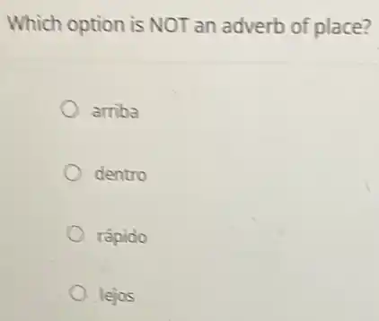Which option is NOT an adverb of place?
amba
dentro
rápido
lejos