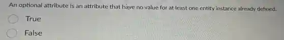 An optional attribute is an attribute that have no value for at least one entity instance already defined.
True
False