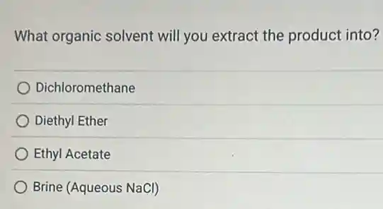 What organic solvent will you extract the product into?
Dichloromethane
Diethyl Ether
Ethyl Acetate
Brine (Aqueous NaCl)
