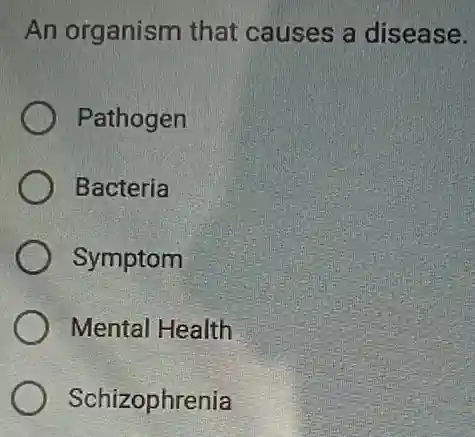 An organism that causes a disease.
Pathogen
Bacteria
Symptom
Mental Health
Schizophrenia