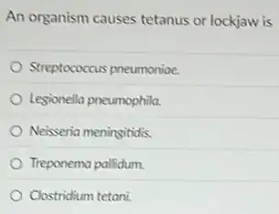 An organism causes tetanus or lockjaw is
Streptococcus pneumonioe.
Legionella pneumophila.
Neisseria meningitidis.
Treponema pallidum.
Clostridium tetani.
