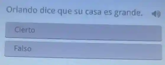 Orlando dice que su casa es grande
Cierto
Falso