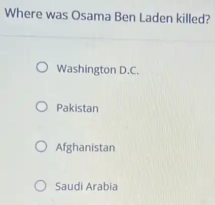 Where was Osama Ben Laden killed?
Washington D.C.
Pakistan
Afghanistan
Saudi Arabia