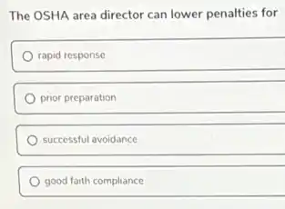 The OSHA area director can lower penalties for
rapid response
prior preparation
successful avoidance
good faith compliance