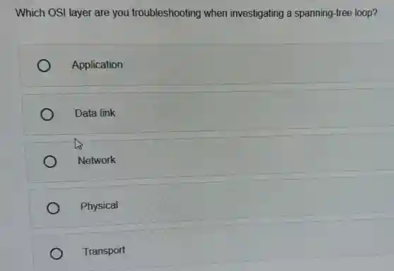 Which OSI layer are you troubleshooting when investigating a spanning-tree loop?
Application
Data link
Network
Physical
Transport