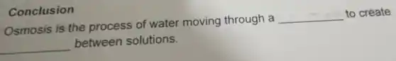 Osmosis is the process of water moving through a
__
to create
__
between solutions.
Conclusion