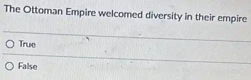 The Ottoman Empire welcomed diversity in their empire
True
False