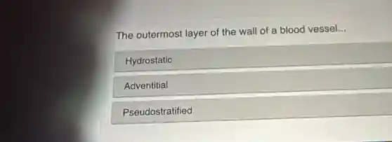 The outermost layer of the wall of a blood vessel...
Hydrostatic
Adventitial
Pseudostratified