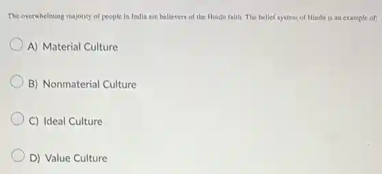 The overwhelming majority of people in India are believers of the Hindu faith The belief system of Hindu is an example of:
A) Material Culture
B) Nonmaterial Culture
C) Ideal Culture
D) Value Culture