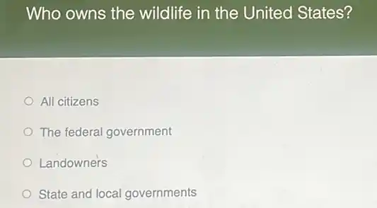 Who owns the wildlife in the United States?
All citizens
The federal government
Landowners
State and local governments