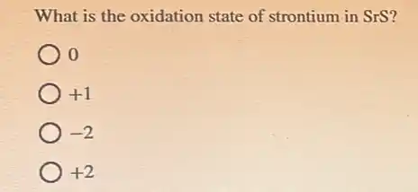 What is the oxidation state of strontium in SrS?
+1
-2
+2