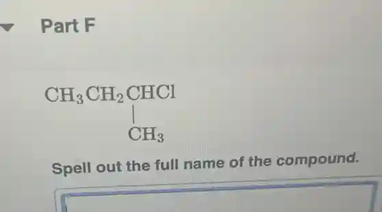 Part F
CH_(3)CH_(2)CHCl downarrow CH_(3)
Spell out the full name of the compound.