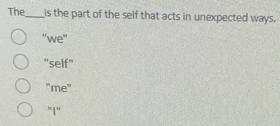 The __ is the part of the self that acts in unexpected ways.
"we"
"self"
"me"
"
