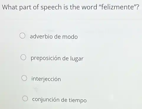 What part of speech is the word "felizmente"?
adverbio de modo
preposición de lugar
interjección
conjunción de tiempo