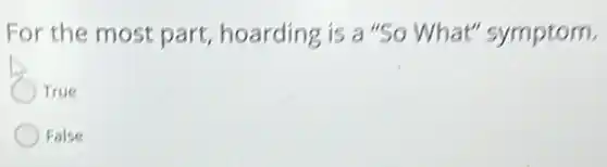 For the most part,hoarding is a"So What" symptom.
True
False