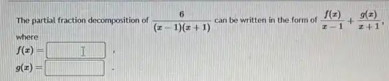 The partial fraction decomposition of (6)/((x-1)(x+1)) can be written in the form of (f(x))/(x-1)+(g(x))/(x+1)
where
f(x)=square
g(x)=square
