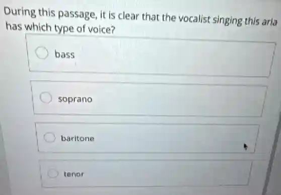 During this passage, it is clear that the vocalist singing this arla
has which type of voice?
bass
soprano
baritone
tenor