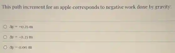 This path increment for an apple corresponds to negative work done by gravity:
Delta y=+0.25m
Delta y=-0.25m
Delta y=0.00m
