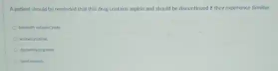 A patient should be reminded that this drug contains aspirin and should be discontinued if they experience tinnitus
bismuth subsalicylate.
acetylcysteine
diphenhydramine.
ipratropium.