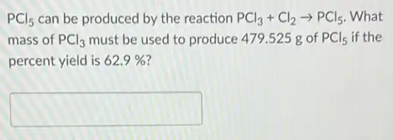 PCl_(5) can be produced by the reaction PCl_(3)+Cl_(2)arrow PCl_(5) What
mass of PCl_(3) must be used to produce 479.525 g of PCl_(5) if the
percent yield is 62.9%
square