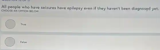 All people who have seizures have epilepsy even if they haven't been diagnosed yet.
CHOOSE AN OPTION BELOW
True
False