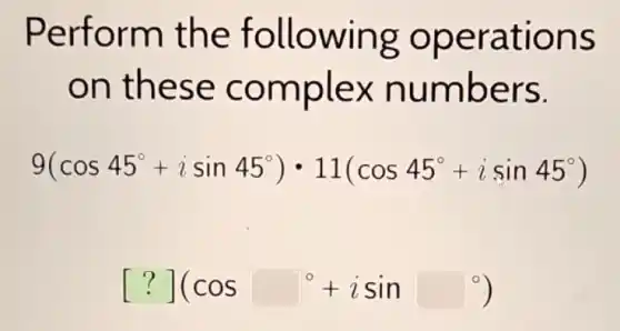 Perform the following operations
on these complex numbers.
9(cos45^circ +isin45^circ )cdot 11(cos45^circ +isin45^circ )
[?](cossquare ^circ +isinsquare ^circ )