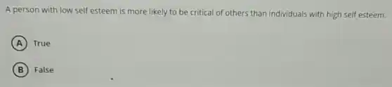 A person with low self esteem is more likely to be critical of others than individuals with high self esteem.
A True
B False