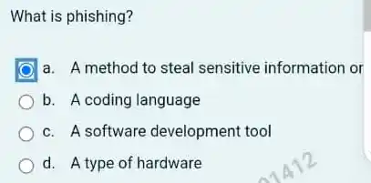 What is phishing?
a. A method to steal sensitive information or
b. A coding language
c. A software development tool
d. A type of hardware